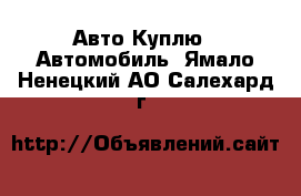 Авто Куплю - Автомобиль. Ямало-Ненецкий АО,Салехард г.